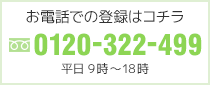 お電話での登録はコチラ
フリーダイヤル 0120-322-499
平日9時～18時