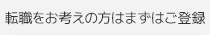 転職をお考えの方はまずはご登録