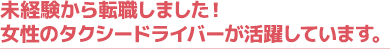 未経験から転職しました！
女性のタクシードライバーが活躍しています。