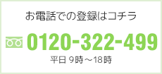 お電話での登録はコチラ
フリーダイヤル　0120-322-499
平日9時～18時