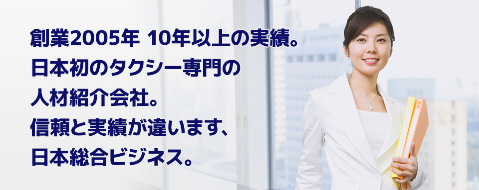 創業2005年 10年以上の実績。
日本初の女性専用タクシー専門の人材紹介会社。
信頼と実績が違います、日本総合ビジネス。