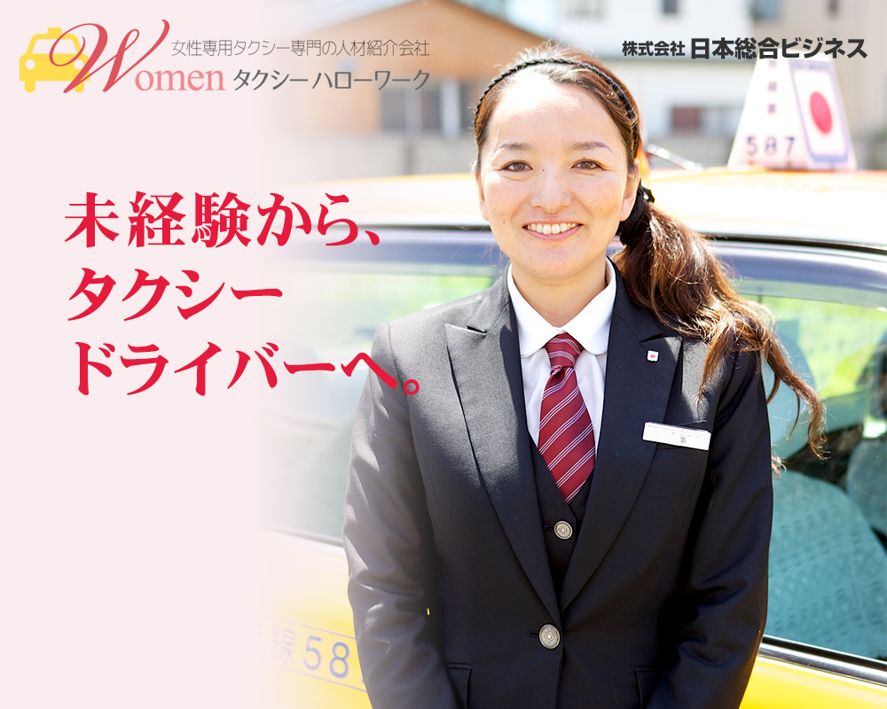 女性専用タクシー専門の人材紹介会社 Womanタクシーハローワーク
未経験から、タクシードライバーへ。
株式会 社日本総合ビジネス